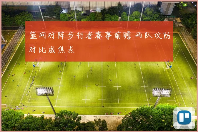 篮网对阵步行者赛事前瞻 两队攻防对比成焦点