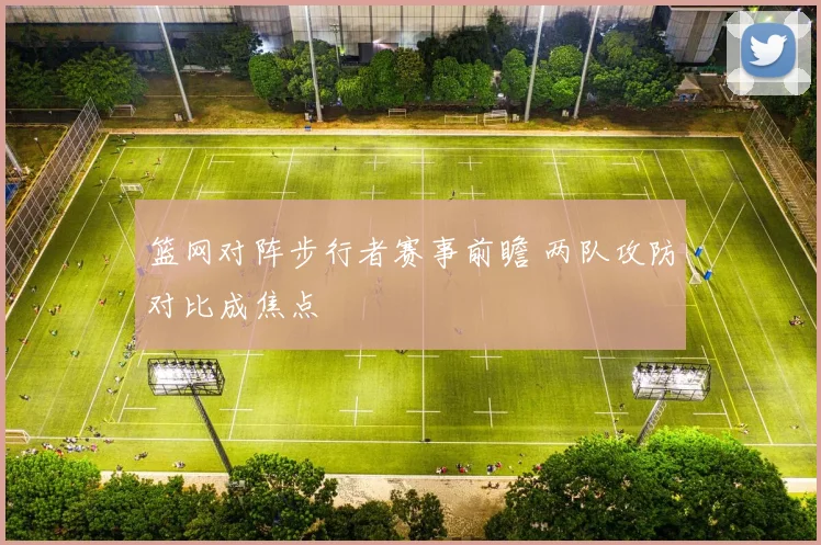 篮网对阵步行者赛事前瞻 两队攻防对比成焦点