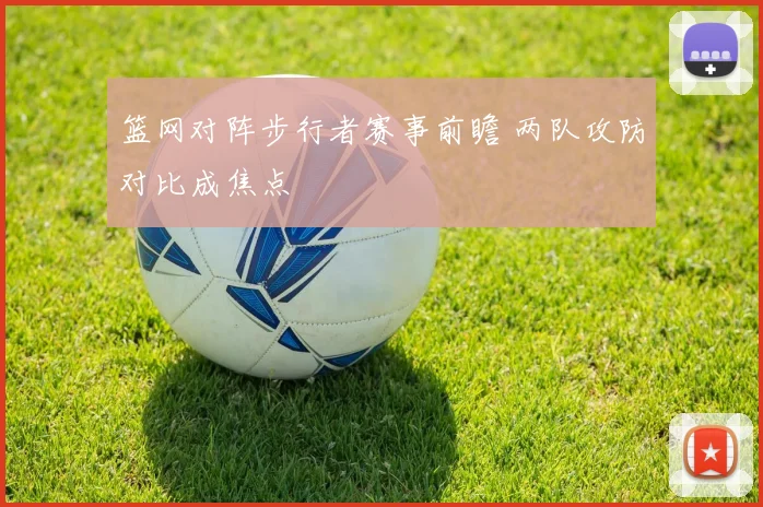 篮网对阵步行者赛事前瞻 两队攻防对比成焦点