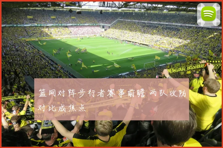 篮网对阵步行者赛事前瞻 两队攻防对比成焦点