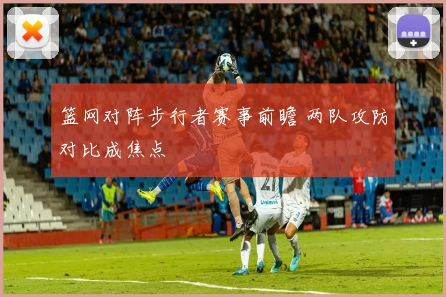 篮网对阵步行者赛事前瞻 两队攻防对比成焦点