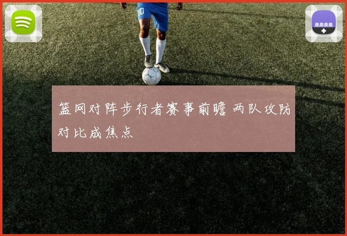 篮网对阵步行者赛事前瞻 两队攻防对比成焦点
