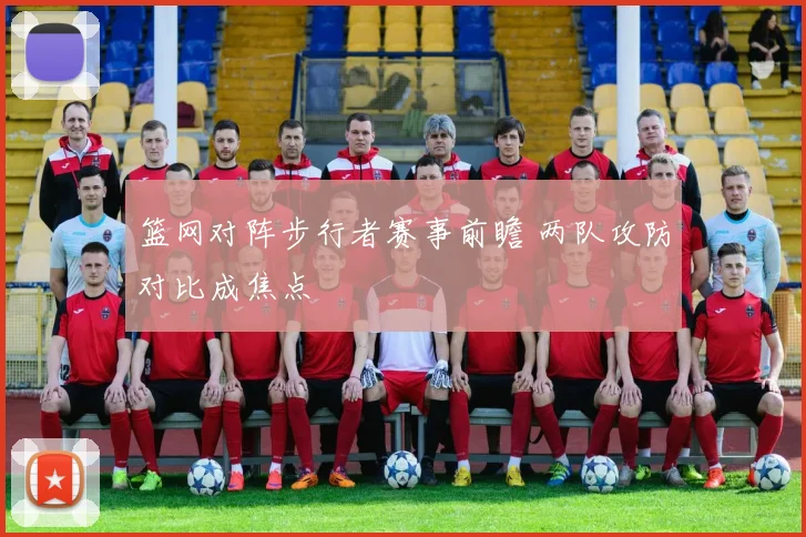 篮网对阵步行者赛事前瞻 两队攻防对比成焦点