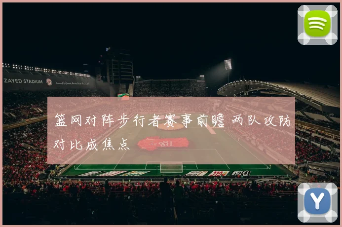 篮网对阵步行者赛事前瞻 两队攻防对比成焦点