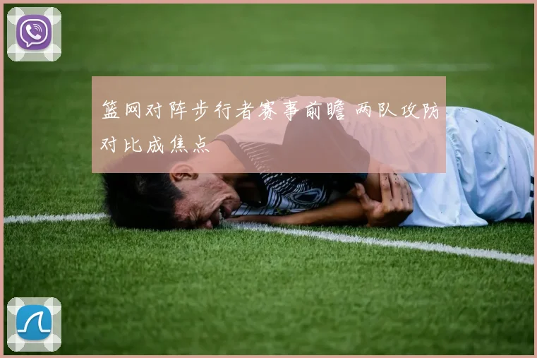 篮网对阵步行者赛事前瞻 两队攻防对比成焦点