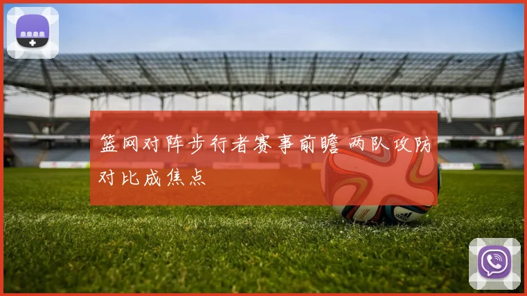 篮网对阵步行者赛事前瞻 两队攻防对比成焦点
