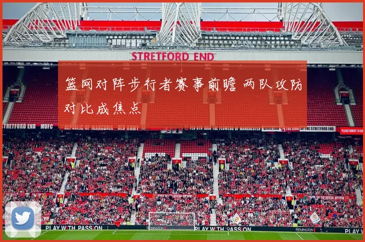 篮网对阵步行者赛事前瞻 两队攻防对比成焦点