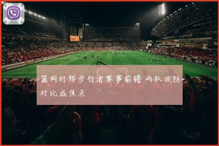 篮网对阵步行者赛事前瞻 两队攻防对比成焦点