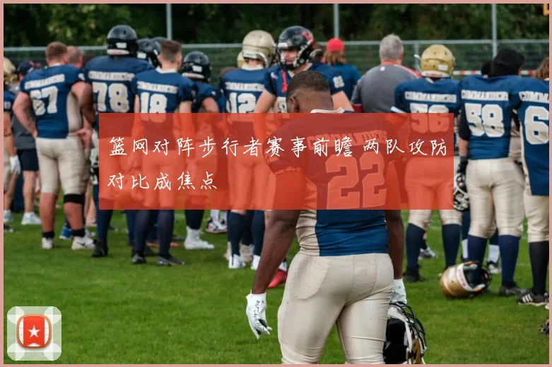 篮网对阵步行者赛事前瞻 两队攻防对比成焦点