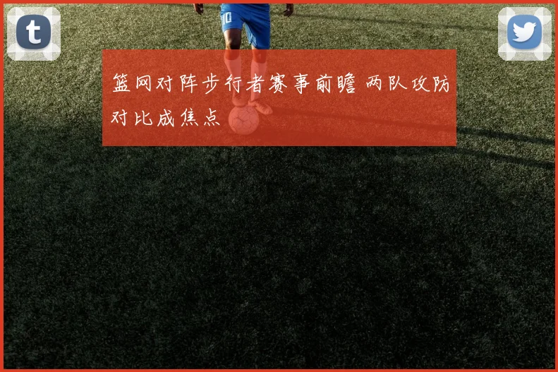 篮网对阵步行者赛事前瞻 两队攻防对比成焦点