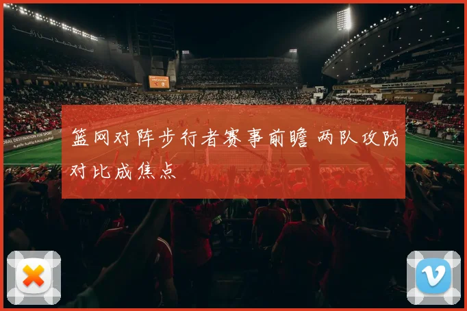 篮网对阵步行者赛事前瞻 两队攻防对比成焦点