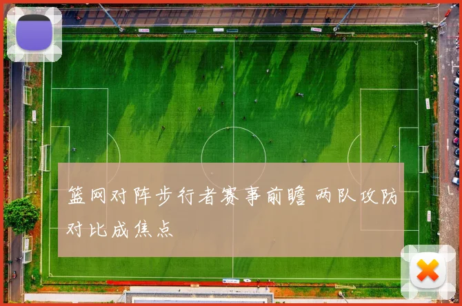 篮网对阵步行者赛事前瞻 两队攻防对比成焦点