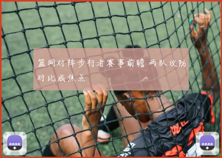 篮网对阵步行者赛事前瞻 两队攻防对比成焦点
