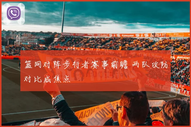 篮网对阵步行者赛事前瞻 两队攻防对比成焦点