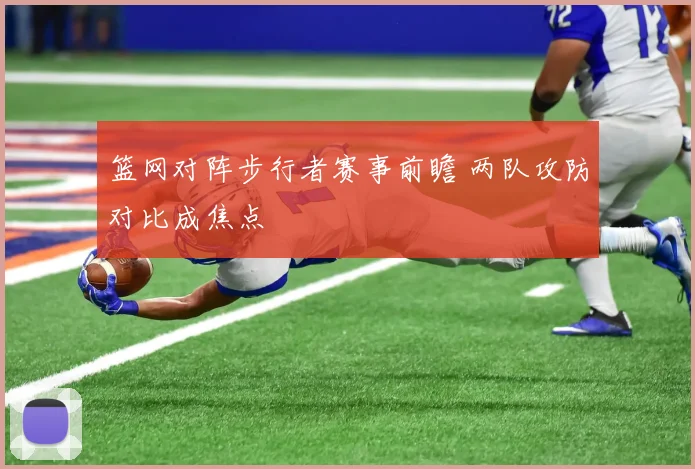 篮网对阵步行者赛事前瞻 两队攻防对比成焦点