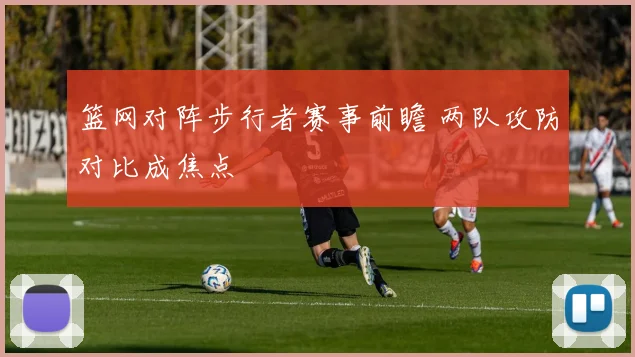 篮网对阵步行者赛事前瞻 两队攻防对比成焦点