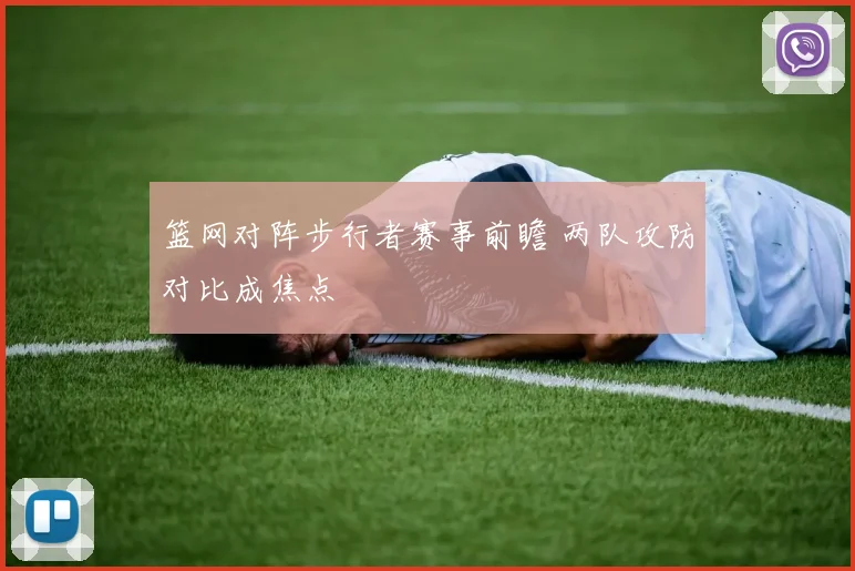 篮网对阵步行者赛事前瞻 两队攻防对比成焦点