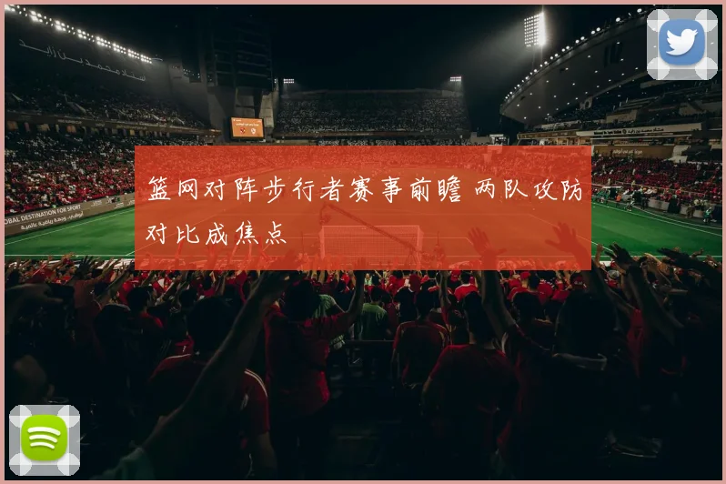 篮网对阵步行者赛事前瞻 两队攻防对比成焦点