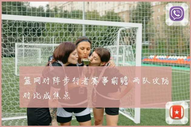 篮网对阵步行者赛事前瞻 两队攻防对比成焦点