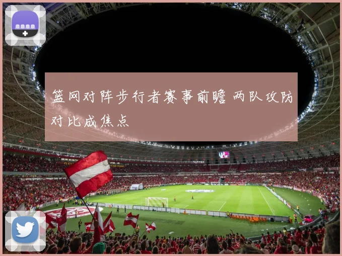 篮网对阵步行者赛事前瞻 两队攻防对比成焦点