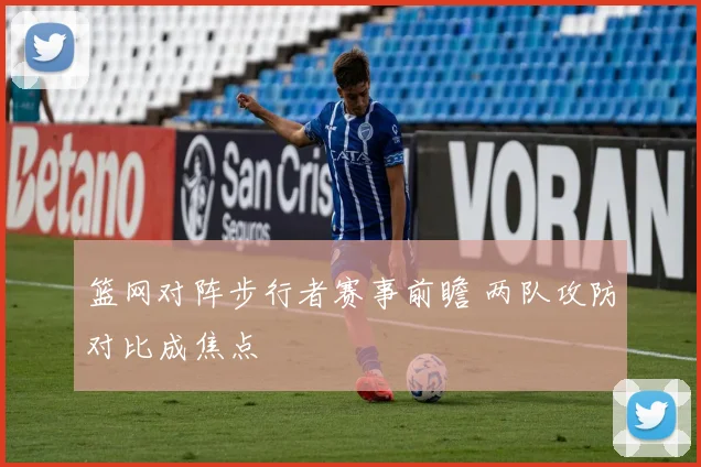 篮网对阵步行者赛事前瞻 两队攻防对比成焦点