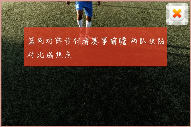篮网对阵步行者赛事前瞻 两队攻防对比成焦点