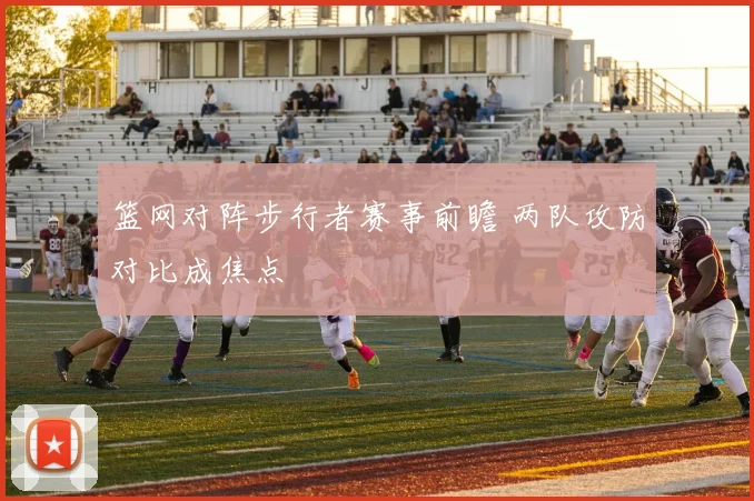 篮网对阵步行者赛事前瞻 两队攻防对比成焦点