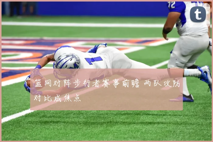 篮网对阵步行者赛事前瞻 两队攻防对比成焦点