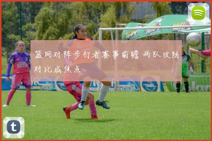 篮网对阵步行者赛事前瞻 两队攻防对比成焦点