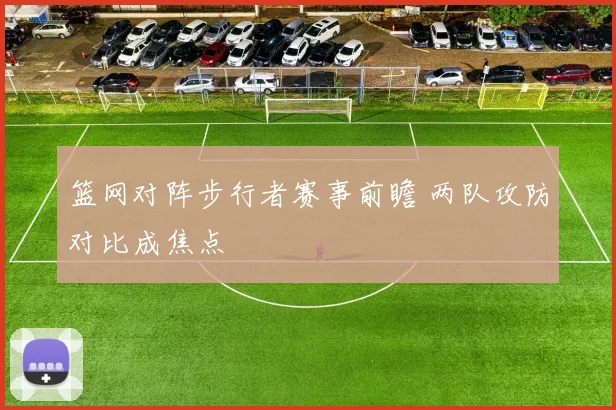 篮网对阵步行者赛事前瞻 两队攻防对比成焦点