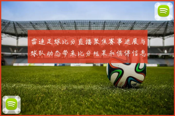 雷速足球比分直播聚焦赛事进展与球队动态带来比分结果和伤停信息整理