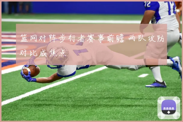 篮网对阵步行者赛事前瞻 两队攻防对比成焦点