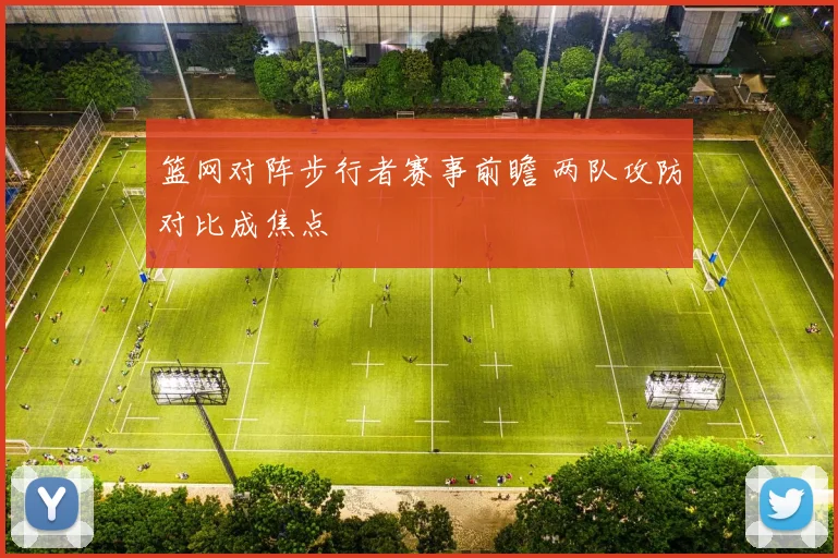 篮网对阵步行者赛事前瞻 两队攻防对比成焦点
