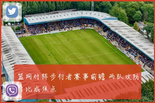 篮网对阵步行者赛事前瞻 两队攻防对比成焦点