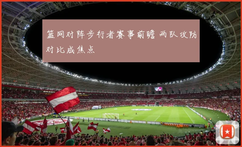 篮网对阵步行者赛事前瞻 两队攻防对比成焦点