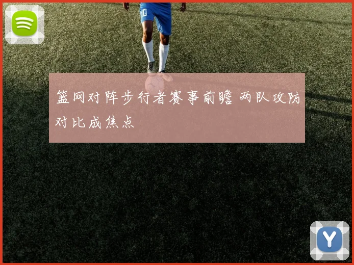 篮网对阵步行者赛事前瞻 两队攻防对比成焦点
