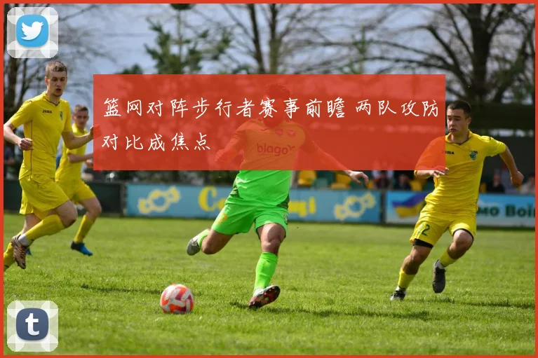 篮网对阵步行者赛事前瞻 两队攻防对比成焦点