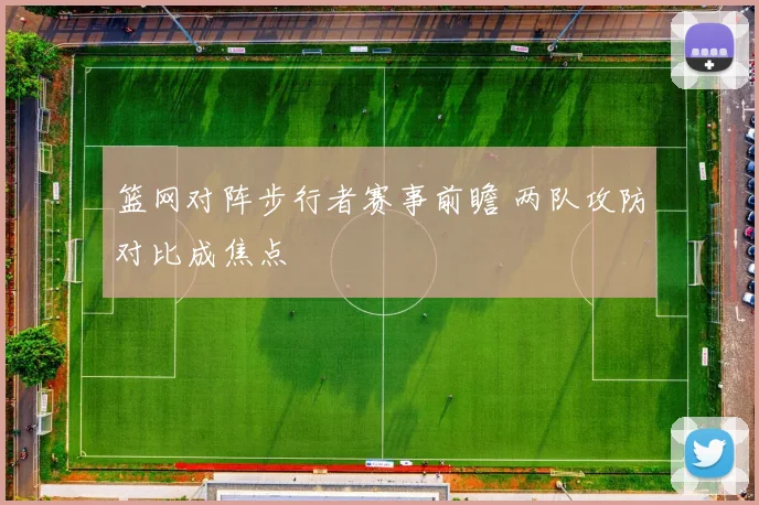 篮网对阵步行者赛事前瞻 两队攻防对比成焦点