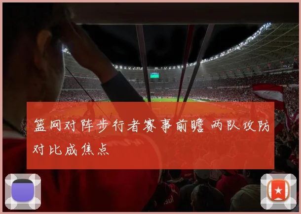 篮网对阵步行者赛事前瞻 两队攻防对比成焦点