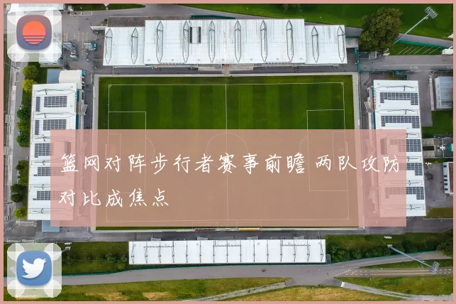 篮网对阵步行者赛事前瞻 两队攻防对比成焦点