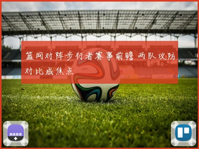 篮网对阵步行者赛事前瞻 两队攻防对比成焦点