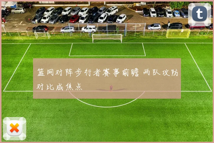 篮网对阵步行者赛事前瞻 两队攻防对比成焦点
