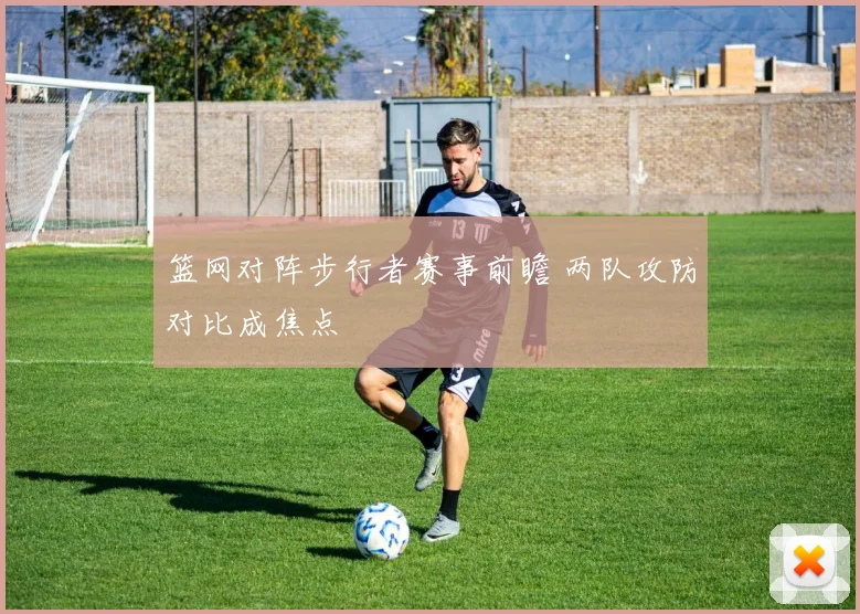 篮网对阵步行者赛事前瞻 两队攻防对比成焦点