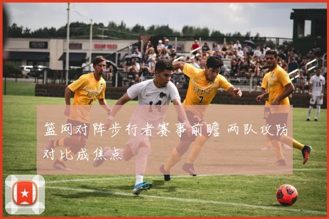 篮网对阵步行者赛事前瞻 两队攻防对比成焦点