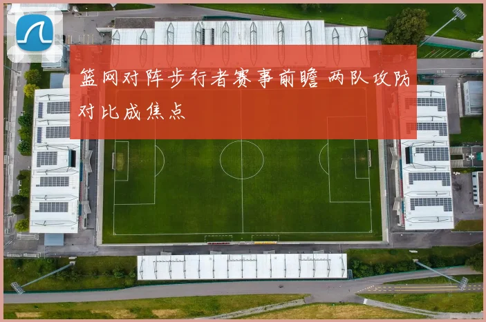 篮网对阵步行者赛事前瞻 两队攻防对比成焦点