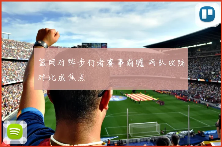 篮网对阵步行者赛事前瞻 两队攻防对比成焦点