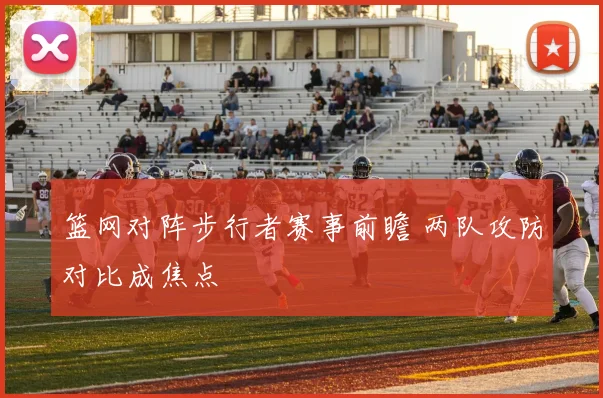 篮网对阵步行者赛事前瞻 两队攻防对比成焦点