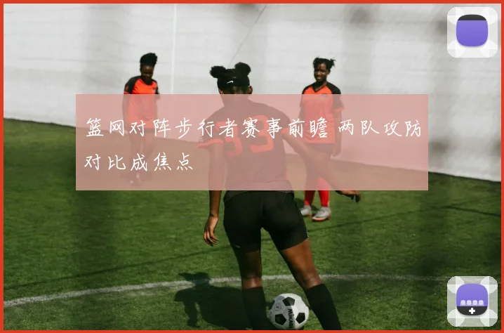 篮网对阵步行者赛事前瞻 两队攻防对比成焦点