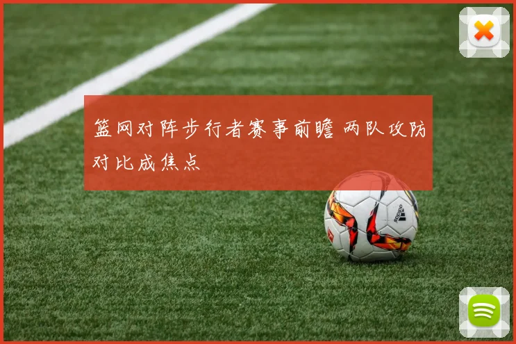 篮网对阵步行者赛事前瞻 两队攻防对比成焦点