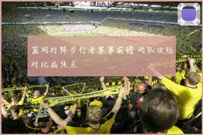 篮网对阵步行者赛事前瞻 两队攻防对比成焦点